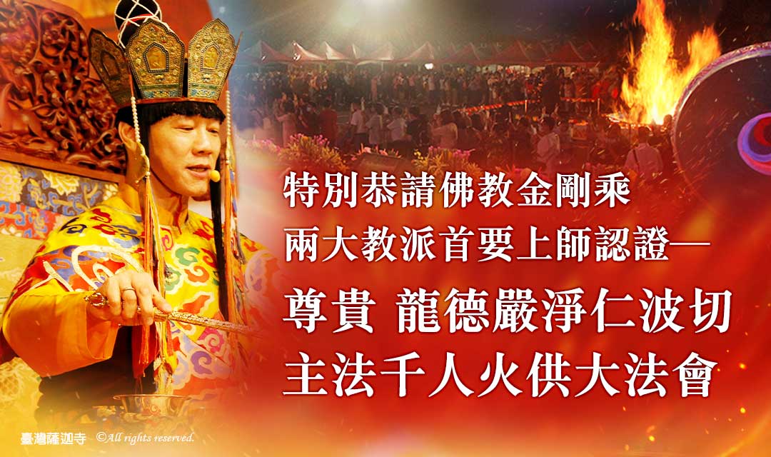 恭請佛教金剛乘兩大教派首要上師認證－尊貴 龍德嚴淨仁波切主法火供法會